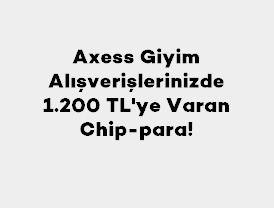 Axess Giyim Alışverişlerinizde 1.200 TL'ye Varan Chip-para!