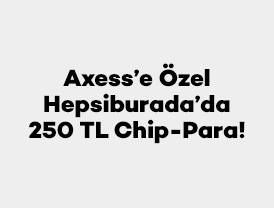Axess'e Özel Hepsiburada’da 250 TL Chip-Para!