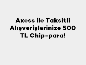 Axess ile Taksitli Alışverişlerinize 500 TL Chip-para!