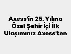 Axess'in 25. Yılına Özel Şehir İçi İlk Ulaşımınız Axess'ten