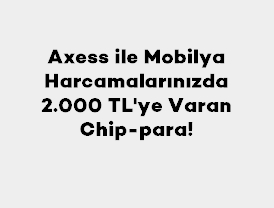 Axess ile Mobilya Harcamalarınızda 2.000 TL'ye Varan Chip-para!