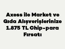 Axess ile Market ve Gıda Alışverişlerinize 1.875 TL Chip-para Fırsatı