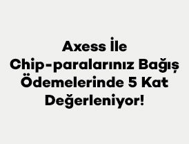 Axess İle Chip-paralarınız Bağış Ödemelerinde 5 Kat Değerleniyor!