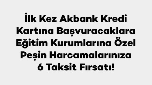 İlk Kez Akbank Kredi Kartına Başvuracaklara Eğitim Kurumlarına Özel Peşin Harcamalarınıza 6 Taksit Fırsatı!