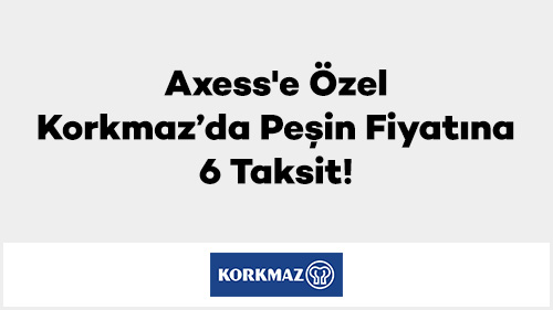 Axess'e özel Korkmaz’da Peşin Fiyatına 6 Taksit!