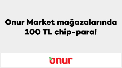 Onur Market mağazalarında 100 TL chip-para!