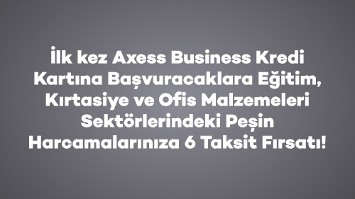 İlk kez Axess Business Kredi Kartına Başvuracaklara Eğitim, Kırtasiye ve Ofis Malzemeleri Sektörlerindeki Peşin Harcamalarınıza 6 Taksit Fırsatıı