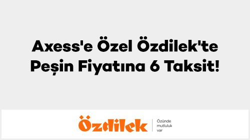 Axess'e Özel Özdilek'te Peşin Fiyatına 6 Taksit!